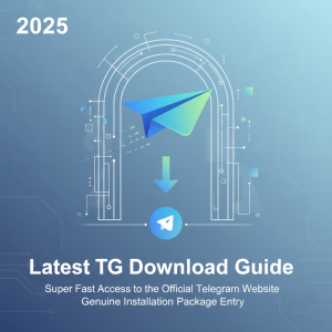2025最新TG下载指南：超快获取Telegram官网正版安装包入口