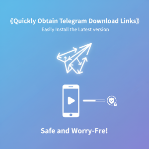 《快速获取Telegram下载链接，轻松安装最新版本，安全无忧！》