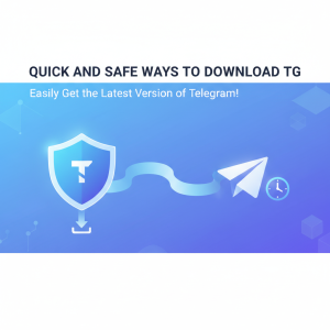 快速安全的tg下载方式，轻松获取Telegram最新版本！