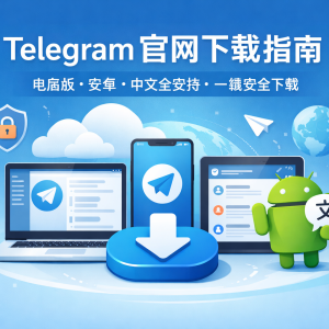 Telegram官网下载指南：电脑版、安卓、中文全支持，一键安全下载